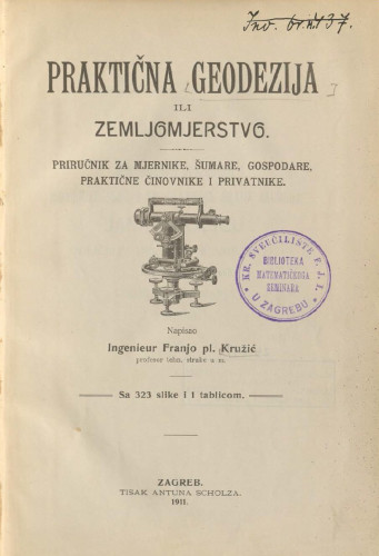Praktična geodezija ili zemljomjerstvo : priručnik za mjernike, šumare, gospodare, praktične činovnike i privatnike / Franjo pl. Kružić