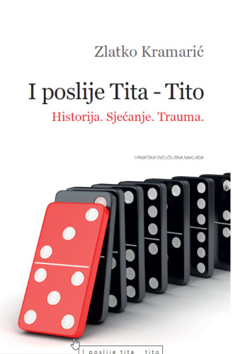 I poslije Tita - Tito : Hisorija. Sjećanje. Trauma / Zlatko Kramarić