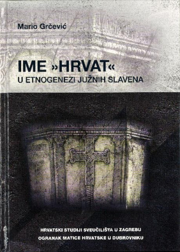 Ime "Hrvat" u etnogenezi južnih Slavena / Mario Grčević