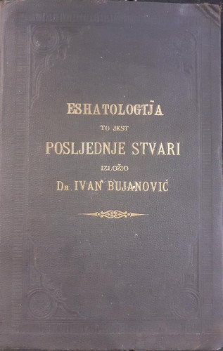 Eshatologija to jest posljednje stvari po nauku Katoličke crkve / izložio Ivan Bujanović