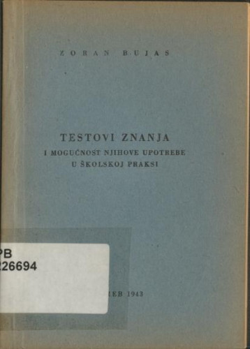 Testovi znanja i mogućnost njihove upotrebe u školskoj praksi : prilog psihologiji izpitivanja i ocjenjivanja / Zoran Bujas